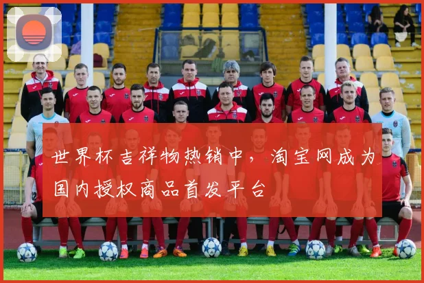 世界杯吉祥物热销中，淘宝网成为国内授权商品首发平台