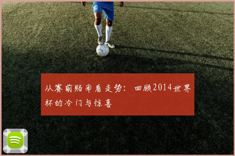 从赛前赔率看走势：回顾2014世界杯的冷门与惊喜